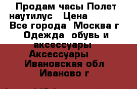 Продам часы Полет наутилус › Цена ­ 2 500 - Все города, Москва г. Одежда, обувь и аксессуары » Аксессуары   . Ивановская обл.,Иваново г.